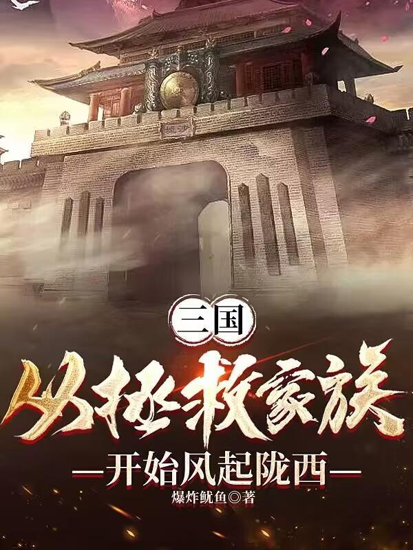 三国:从拯救家族开始风起陇西 三国:从拯救家族开始风起陇西