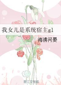 我女儿是系统宿主gl 我女儿是系统宿主gl
