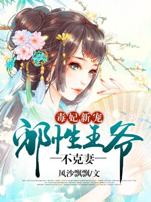 毒妃新宠:邪性王爷不克妻 毒妃新宠:邪性王爷不克妻