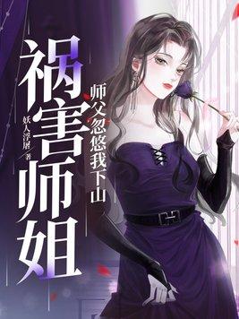 师傅忽悠我下山祸害师姐 师傅忽悠我下山祸害师姐
