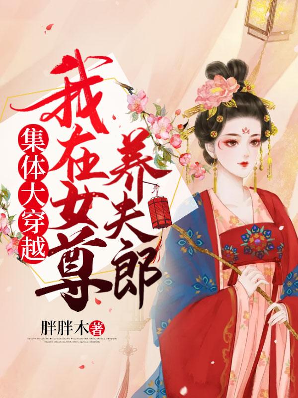 集体大穿越,我在女尊养夫郎 集体大穿越,我在女尊养夫郎