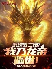 武魂罗三炮?我乃龙帝临世! 武魂罗三炮?我乃龙帝临世!