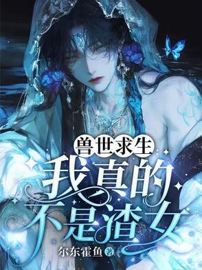 兽世求生:我真的不是渣女 兽世求生:我真的不是渣女