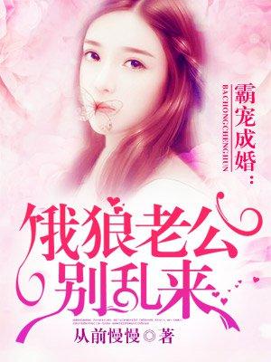 霸宠成婚:饿狼老公别乱来 霸宠成婚:饿狼老公别乱来